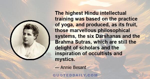 The highest Hindu intellectual training was based on the practice of yoga, and produced, as its fruit, those marvellous philosophical systems, the six Darshanas and the Brahma Sutras, which are still the delight of