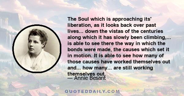 The Soul which is approaching its' liberation, as it looks back over past lives... down the vistas of the centuries along which it has slowly been climbing,... is able to see there the way in which the bonds were made,