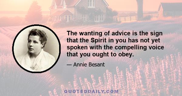 The wanting of advice is the sign that the Spirit in you has not yet spoken with the compelling voice that you ought to obey.