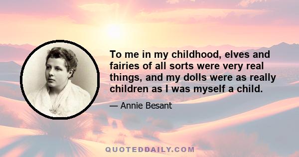 To me in my childhood, elves and fairies of all sorts were very real things, and my dolls were as really children as I was myself a child.