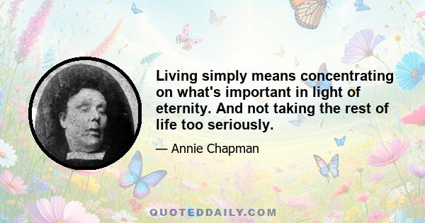 Living simply means concentrating on what's important in light of eternity. And not taking the rest of life too seriously.