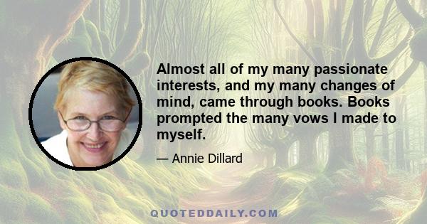 Almost all of my many passionate interests, and my many changes of mind, came through books. Books prompted the many vows I made to myself.