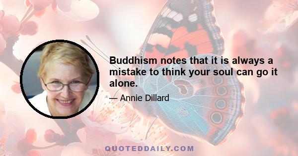 Buddhism notes that it is always a mistake to think your soul can go it alone.