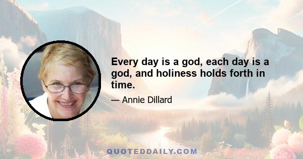 Every day is a god, each day is a god, and holiness holds forth in time.