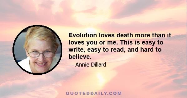 Evolution loves death more than it loves you or me. This is easy to write, easy to read, and hard to believe.