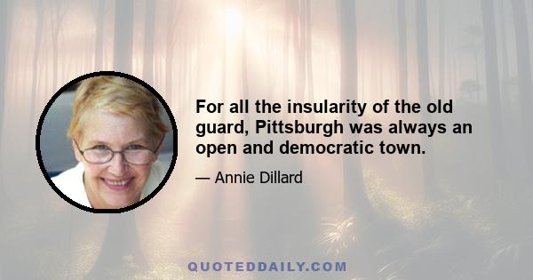 For all the insularity of the old guard, Pittsburgh was always an open and democratic town.