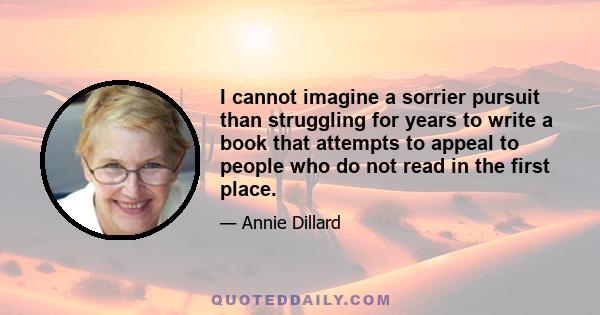 I cannot imagine a sorrier pursuit than struggling for years to write a book that attempts to appeal to people who do not read in the first place.