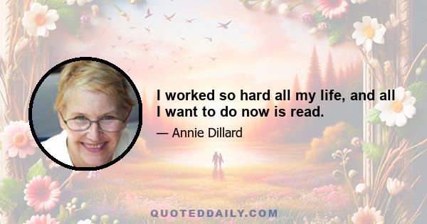 I worked so hard all my life, and all I want to do now is read.