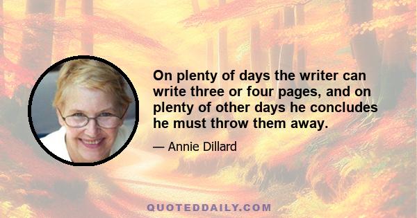 On plenty of days the writer can write three or four pages, and on plenty of other days he concludes he must throw them away.