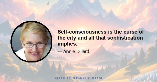 Self-consciousness is the curse of the city and all that sophistication implies.