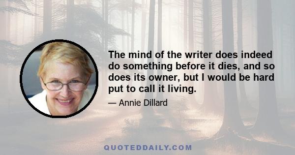 The mind of the writer does indeed do something before it dies, and so does its owner, but I would be hard put to call it living.