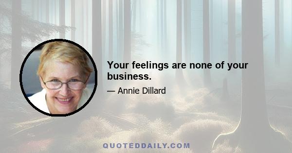 Your feelings are none of your business.