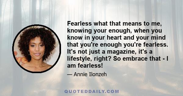 Fearless what that means to me, knowing your enough, when you know in your heart and your mind that you're enough you're fearless. It's not just a magazine, it's a lifestyle, right? So embrace that - I am fearless!