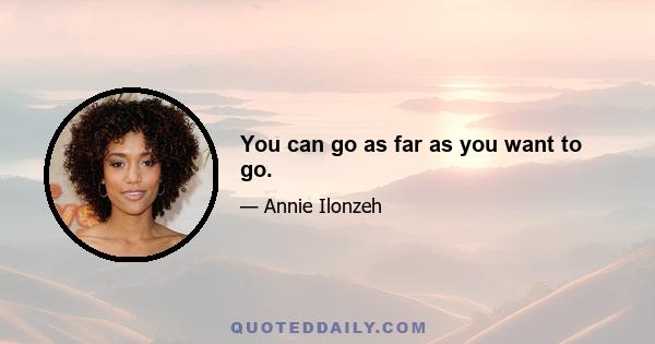 You can go as far as you want to go.