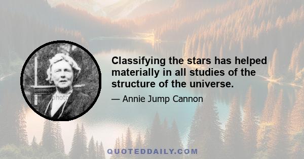 Classifying the stars has helped materially in all studies of the structure of the universe.