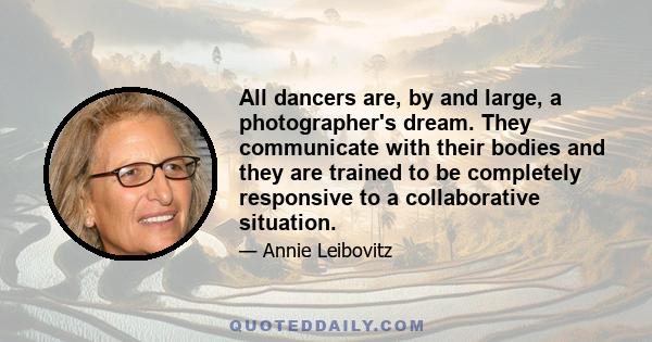 All dancers are, by and large, a photographer's dream. They communicate with their bodies and they are trained to be completely responsive to a collaborative situation.