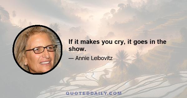 If it makes you cry, it goes in the show.