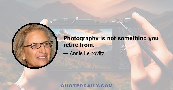 Photography is not something you retire from.