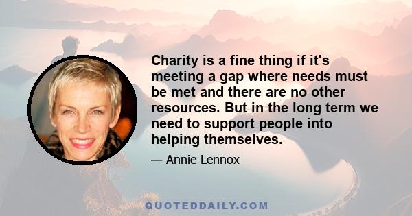 Charity is a fine thing if it's meeting a gap where needs must be met and there are no other resources. But in the long term we need to support people into helping themselves.