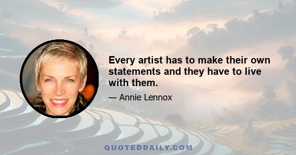 Every artist has to make their own statements and they have to live with them.