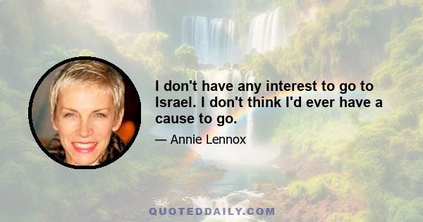 I don't have any interest to go to Israel. I don't think I'd ever have a cause to go.