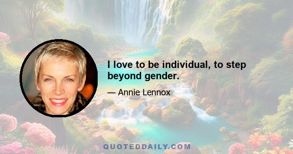 I love to be individual, to step beyond gender.