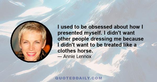 I used to be obsessed about how I presented myself. I didn't want other people dressing me because I didn't want to be treated like a clothes horse.