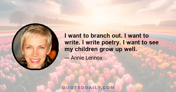 I want to branch out. I want to write. I write poetry. I want to see my children grow up well.