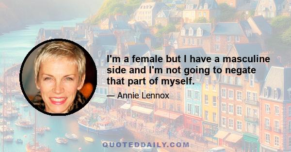 I'm a female but I have a masculine side and I'm not going to negate that part of myself.