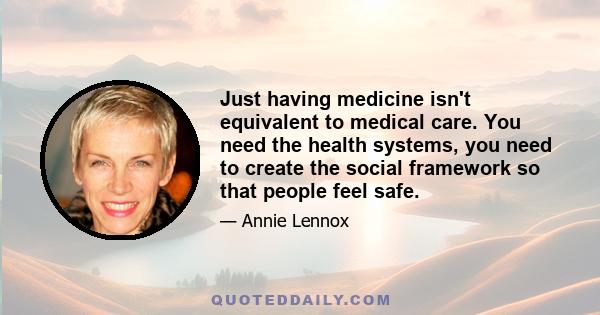 Just having medicine isn't equivalent to medical care. You need the health systems, you need to create the social framework so that people feel safe.