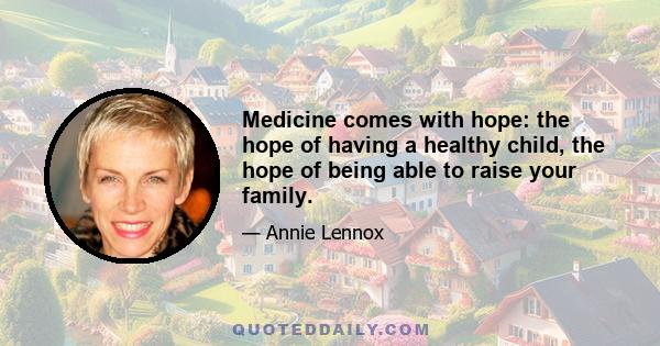 Medicine comes with hope: the hope of having a healthy child, the hope of being able to raise your family.