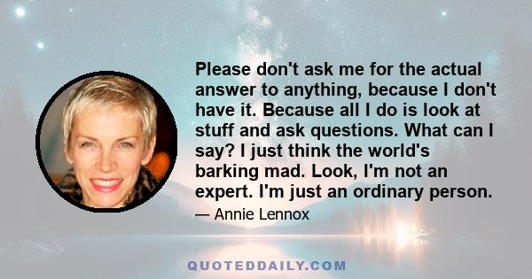 Please don't ask me for the actual answer to anything, because I don't have it. Because all I do is look at stuff and ask questions. What can I say? I just think the world's barking mad. Look, I'm not an expert. I'm