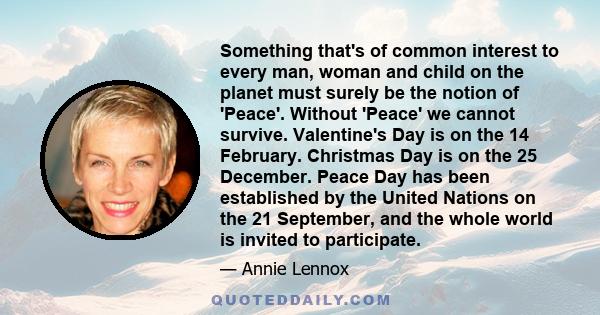 Something that's of common interest to every man, woman and child on the planet must surely be the notion of 'Peace'. Without 'Peace' we cannot survive. Valentine's Day is on the 14 February. Christmas Day is on the 25