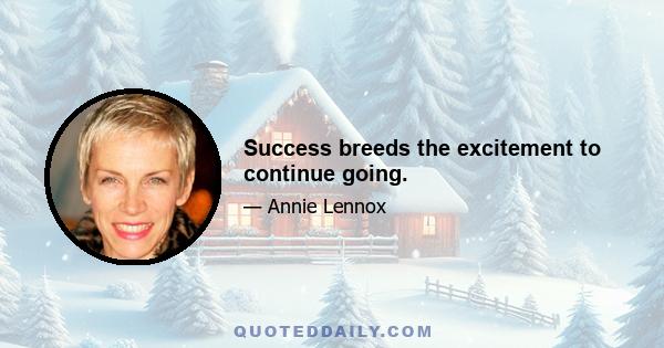 Success breeds the excitement to continue going.