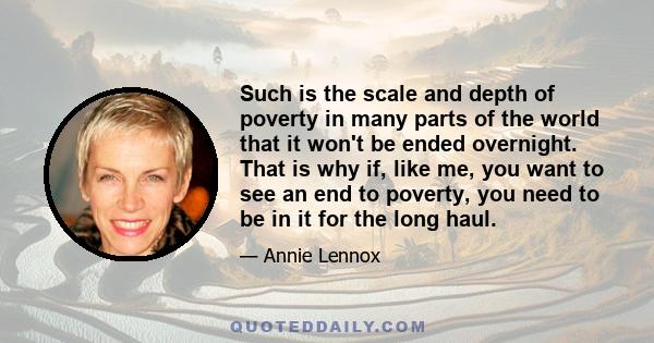 Such is the scale and depth of poverty in many parts of the world that it won't be ended overnight. That is why if, like me, you want to see an end to poverty, you need to be in it for the long haul.