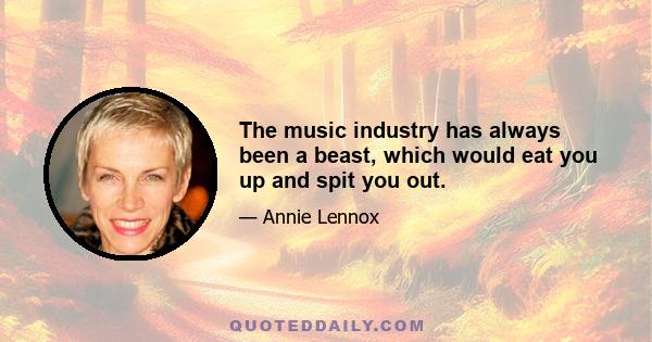 The music industry has always been a beast, which would eat you up and spit you out.