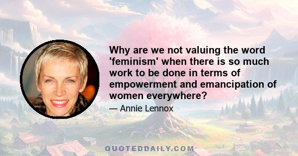 Why are we not valuing the word 'feminism' when there is so much work to be done in terms of empowerment and emancipation of women everywhere?