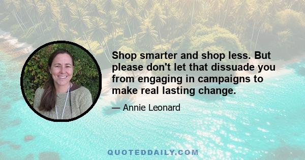 Shop smarter and shop less. But please don't let that dissuade you from engaging in campaigns to make real lasting change.