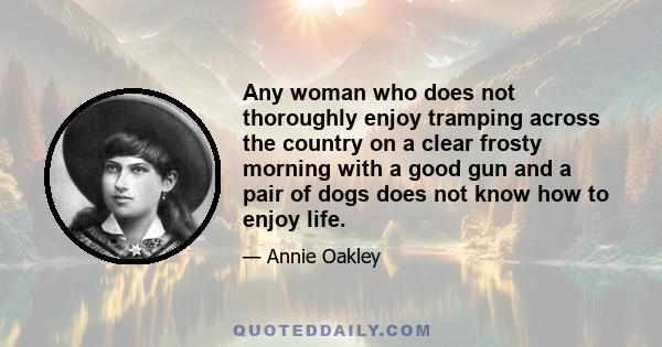 Any woman who does not thoroughly enjoy tramping across the country on a clear frosty morning with a good gun and a pair of dogs does not know how to enjoy life.