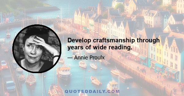 Develop craftsmanship through years of wide reading.