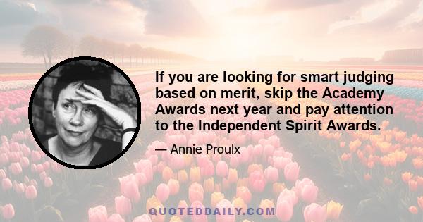 If you are looking for smart judging based on merit, skip the Academy Awards next year and pay attention to the Independent Spirit Awards.