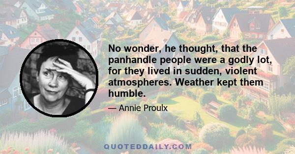 No wonder, he thought, that the panhandle people were a godly lot, for they lived in sudden, violent atmospheres. Weather kept them humble.