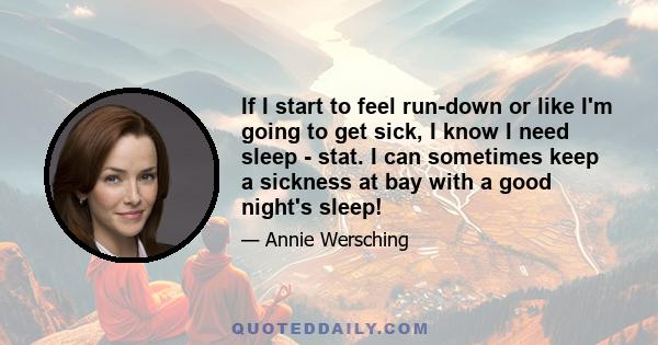 If I start to feel run-down or like I'm going to get sick, I know I need sleep - stat. I can sometimes keep a sickness at bay with a good night's sleep!