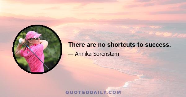 There are no shortcuts to success.