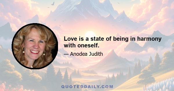 Love is a state of being in harmony with oneself.