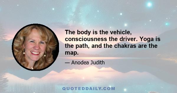 The body is the vehicle, consciousness the driver. Yoga is the path, and the chakras are the map.