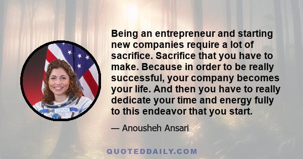 Being an entrepreneur and starting new companies require a lot of sacrifice. Sacrifice that you have to make. Because in order to be really successful, your company becomes your life. And then you have to really