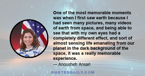 One of the most memorable moments was when I first saw earth because I had seen many pictures, many videos of earth from space, and being able to see that with my own eyes had a completely different effect, and sort of