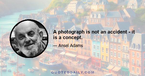 A photograph is not an accident - it is a concept.