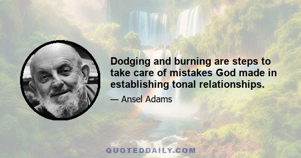 Dodging and burning are steps to take care of mistakes God made in establishing tonal relationships.